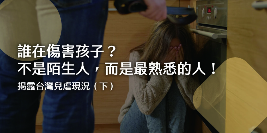 誰在傷害孩子？不是陌生人，而是最熟悉的人！揭露台灣兒虐現況（下）
