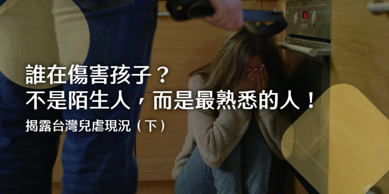 誰在傷害孩子？不是陌生人，而是最熟悉的人！揭露台灣兒虐現況（下）